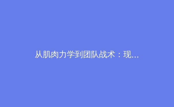 从肌肉力学到团队战术：现代体育科学如何重塑竞技表现 - 4